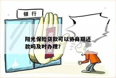 阳光保险贷款可以协商期还款吗及时办理？