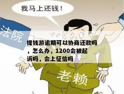 提钱游逾期可以协商还款吗，怎么办，1200会被起诉吗，会上征信吗