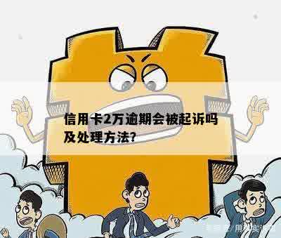 信用卡2万逾期会被起诉吗及处理方法？