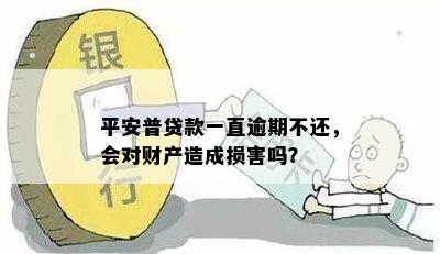 平安普贷款一直逾期不还，会对财产造成损害吗？