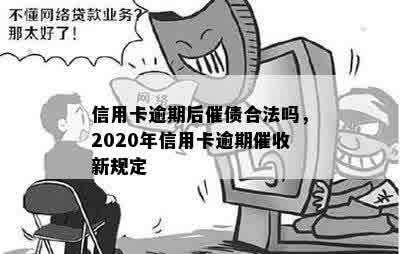 信用卡逾期后催债合法吗，2020年信用卡逾期催收新规定