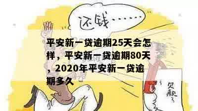 平安新一贷逾期25天会怎样，平安新一贷逾期80天，2020年平安新一贷逾期多久