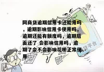 网商贷逾期信用卡还能用吗，逾期影响信用卡使用吗，逾期还能有额度吗，逾期后面还了 会影响信用吗，逾期了会不会影响花呗正常使用