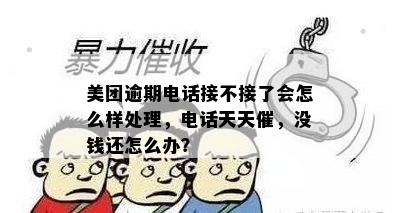 美团逾期电话接不接了会怎么样处理，电话天天催，没钱还怎么办？