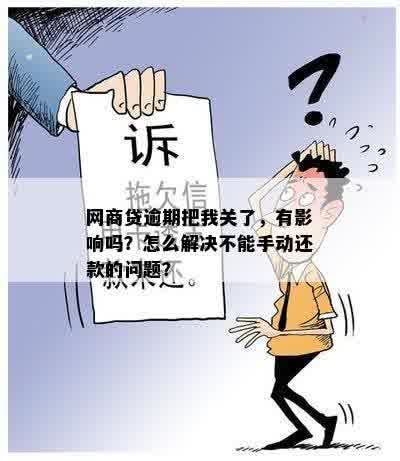 网商贷逾期把我关了，有影响吗？怎么解决不能手动还款的问题？