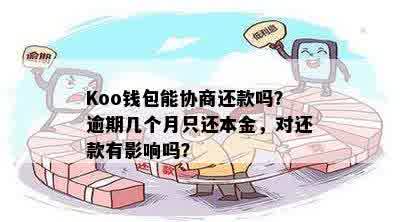 Koo钱包能协商还款吗？逾期几个月只还本金，对还款有影响吗？