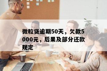 微粒贷逾期50天，欠款5000元，后果及部分还款规定