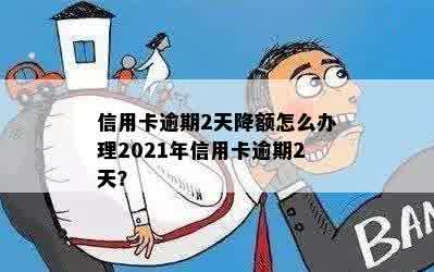 信用卡逾期2天降额怎么办理2021年信用卡逾期2天？