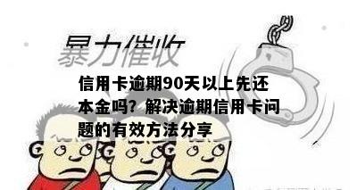 信用卡逾期90天以上先还本金吗？解决逾期信用卡问题的有效方法分享