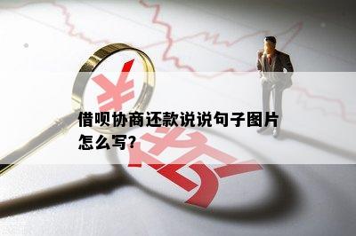 借呗协商还款说说句子图片怎么写？