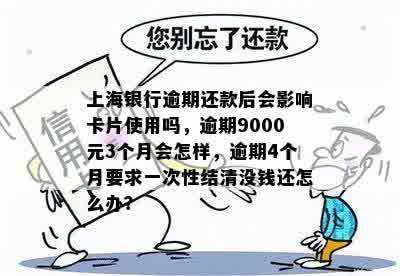 上海银行逾期还款后会影响卡片使用吗，逾期9000元3个月会怎样，逾期4个月要求一次性结清没钱还怎么办？