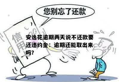 安逸花逾期两天说不还款要还违约金：逾期还能取出来吗？