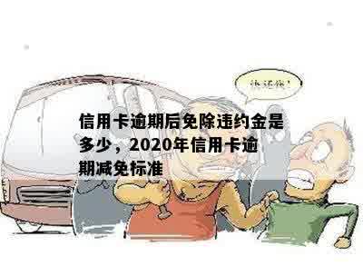 信用卡逾期后免除违约金是多少，2020年信用卡逾期减免标准