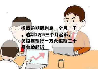 招商逾期后利息一个月一千，逾期1万5三个月起诉，欠招商银行一万六逾期三个月会被起诉