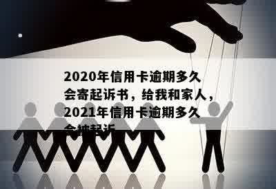 2020年信用卡逾期多久会寄起诉书，给我和家人，2021年信用卡逾期多久会被起诉