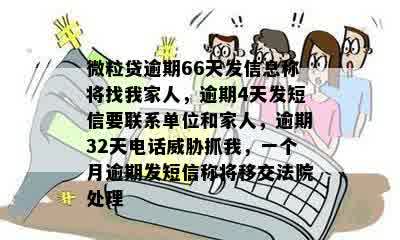 微粒贷逾期66天发信息称将找我家人，逾期4天发短信要联系单位和家人，逾期32天电话威胁抓我，一个月逾期发短信称将移交法院处理