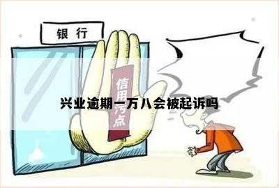 兴业逾期一万八会被起诉吗