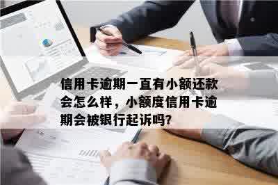 信用卡逾期一直有小额还款会怎么样，小额度信用卡逾期会被银行起诉吗？