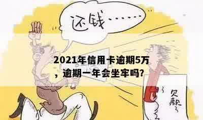 2021年信用卡逾期5万，逾期一年会坐牢吗？