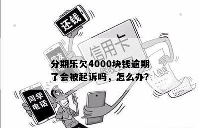 分期乐欠4000块钱逾期了会被起诉吗，怎么办？