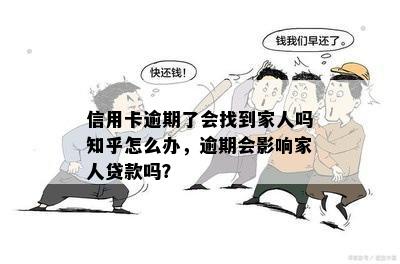 信用卡逾期了会找到家人吗知乎怎么办，逾期会影响家人贷款吗？