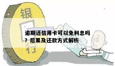 逾期还信用卡可以免利息吗？后果及还款方式解析