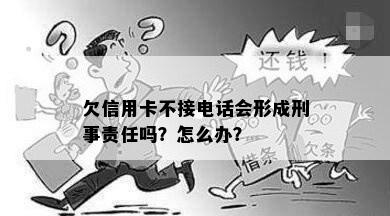 欠信用卡不接电话会形成刑事责任吗？怎么办？