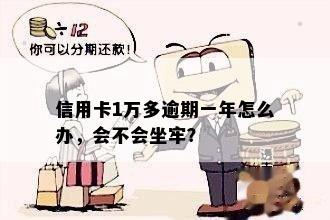 信用卡1万多逾期一年怎么办，会不会坐牢？