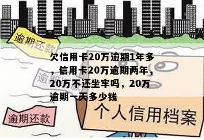 欠信用卡20万逾期1年多，信用卡20万逾期两年，20万不还坐牢吗，20万逾期一天多少钱