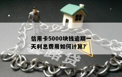 信用卡5000块钱逾期一天利息费用如何计算？