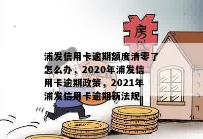 浦发信用卡逾期额度清零了怎么办，2020年浦发信用卡逾期政策，2021年浦发信用卡逾期新法规