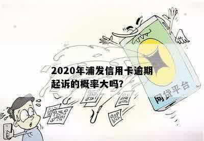 2020年浦发信用卡逾期起诉的概率大吗？