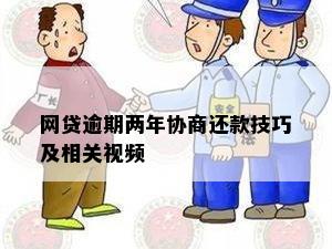 网贷逾期两年协商还款技巧及相关视频