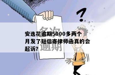 安逸花逾期5000多两个月发了短信寄律师函真的会起诉？