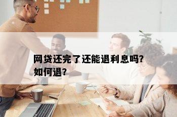 网贷还完了还能退利息吗？如何退？