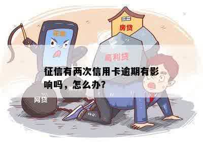 征信有两次信用卡逾期有影响吗，怎么办？