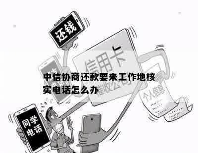 中信协商还款要来工作地核实电话怎么办