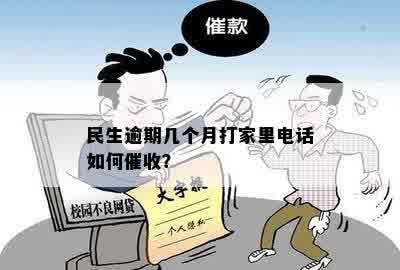 民生逾期几个月打家里电话如何催收？