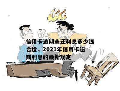 信用卡逾期未还利息多少钱合适，2021年信用卡逾期利息的最新规定