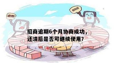 招商逾期6个月协商成功，还清后是否可继续使用？