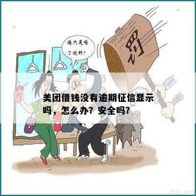 美团借钱没有逾期征信显示吗，怎么办？安全吗？