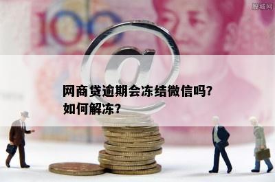 网商贷逾期会冻结微信吗？如何解冻？