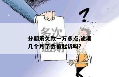 分期乐欠款一万多点,逾期几个月了会被起诉吗？