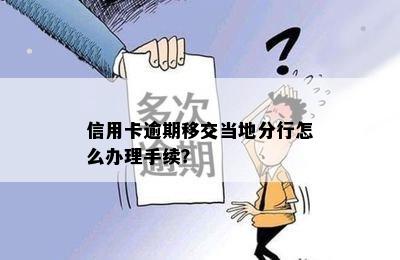 信用卡逾期移交当地分行怎么办理手续？