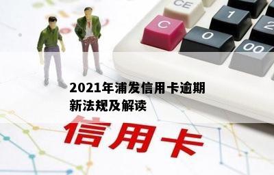 2021年浦发信用卡逾期新法规及解读