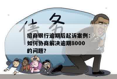 招商银行逾期后起诉案例：如何协商解决逾期8000的问题？