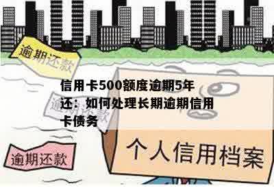 信用卡500额度逾期5年还：如何处理长期逾期信用卡债务