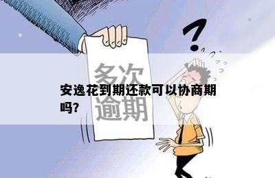 安逸花到期还款可以协商期吗？