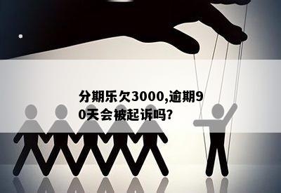 分期乐欠3000,逾期90天会被起诉吗？