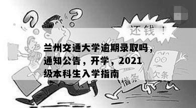 兰州交通大学逾期录取吗，通知公告，开学，2021级本科生入学指南